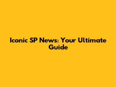 Iconic SP News: Your Ultimate Guide