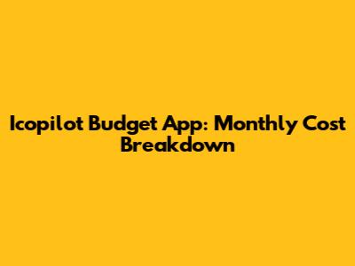 Icopilot Budget App: Monthly Cost Breakdown
