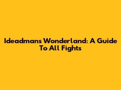 Ideadman's Wonderland: A Guide To All Fights