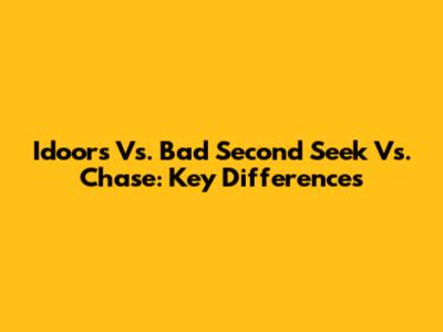 Idoors Vs. Bad Second Seek Vs. Chase: Key Differences