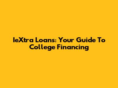 IeXtra Loans: Your Guide To College Financing
