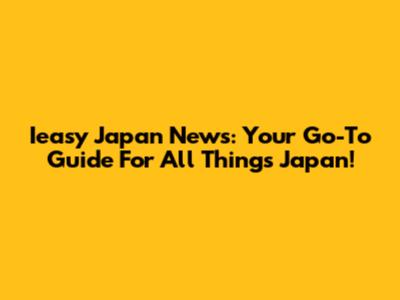 Ieasy Japan News: Your Go-To Guide For All Things Japan!