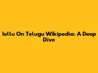 Iellu On Telugu Wikipedia: A Deep Dive