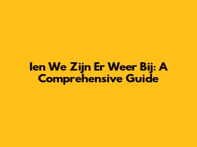 Ien We Zijn Er Weer Bij: A Comprehensive Guide