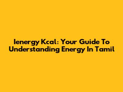 Ienergy Kcal: Your Guide To Understanding Energy In Tamil