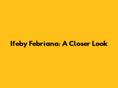 Ifeby Febriana: A Closer Look