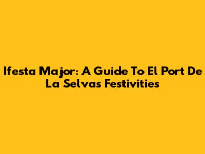 Ifesta Major: A Guide To El Port De La Selva's Festivities