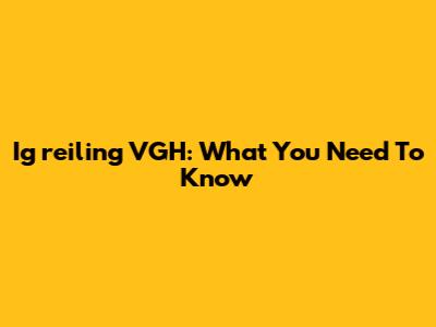 Ig_reiling VGH: What You Need To Know