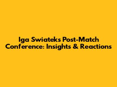 Iga Swiatek's Post-Match Conference: Insights & Reactions