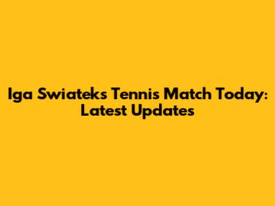 Iga Swiatek's Tennis Match Today: Latest Updates