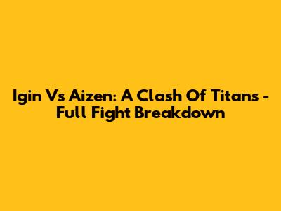 Igin Vs Aizen: A Clash Of Titans - Full Fight Breakdown