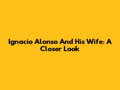 Ignacio Alonso And His Wife: A Closer Look