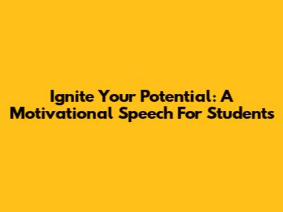Ignite Your Potential: A Motivational Speech For Students