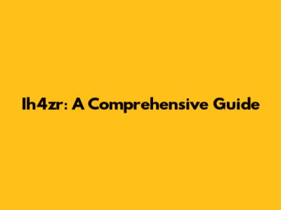 Ih4zr: A Comprehensive Guide