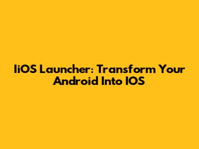 IiOS Launcher: Transform Your Android Into IOS