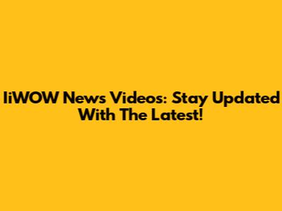 IiWOW News Videos: Stay Updated With The Latest!