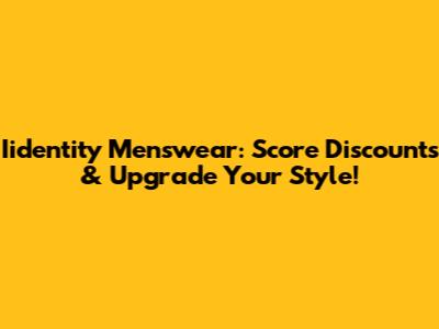 Iidentity Menswear: Score Discounts & Upgrade Your Style!
