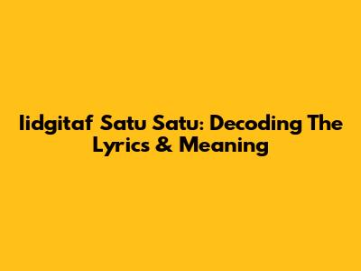 Iidgitaf Satu Satu: Decoding The Lyrics & Meaning
