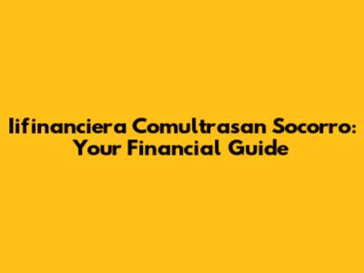 Iifinanciera Comultrasan Socorro: Your Financial Guide