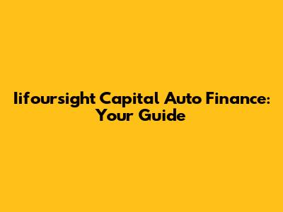 Iifoursight Capital Auto Finance: Your Guide