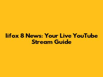 Iifox 8 News: Your Live YouTube Stream Guide