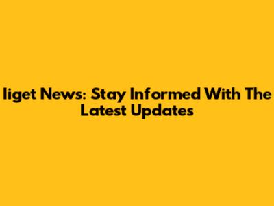 Iiget News: Stay Informed With The Latest Updates