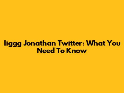 Iiggg Jonathan Twitter: What You Need To Know