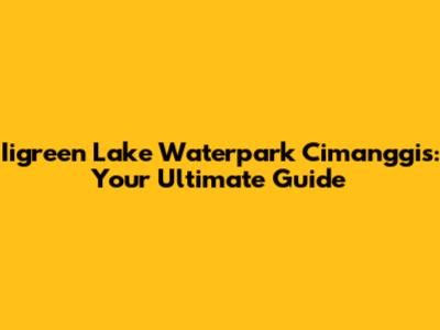 Iigreen Lake Waterpark Cimanggis: Your Ultimate Guide