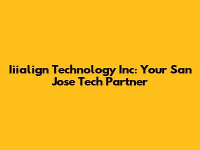 Iiialign Technology Inc: Your San Jose Tech Partner