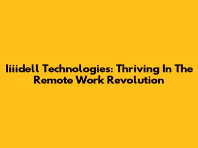 Iiiidell Technologies: Thriving In The Remote Work Revolution