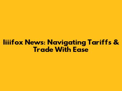 Iiiifox News: Navigating Tariffs & Trade With Ease