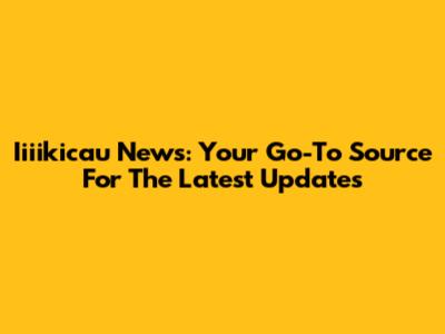Iiiikicau News: Your Go-To Source For The Latest Updates