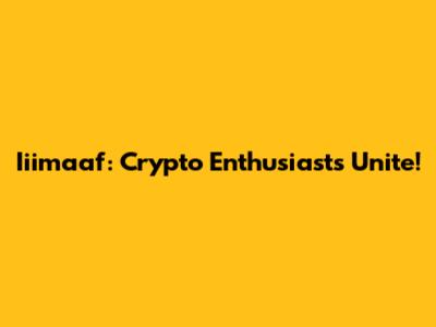 Iiimaaf: Crypto Enthusiasts Unite!