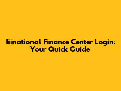 Iiinational Finance Center Login: Your Quick Guide