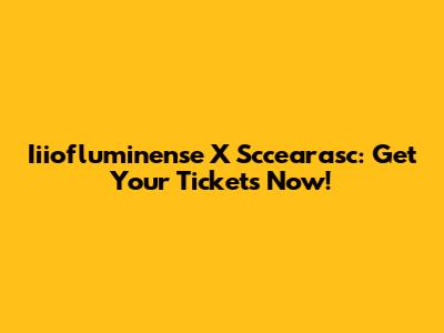 Iiiofluminense X Sccearasc: Get Your Tickets Now!