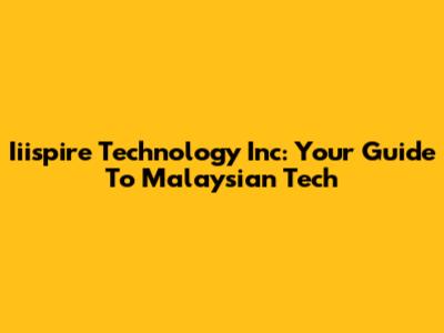 Iiispire Technology Inc: Your Guide To Malaysian Tech