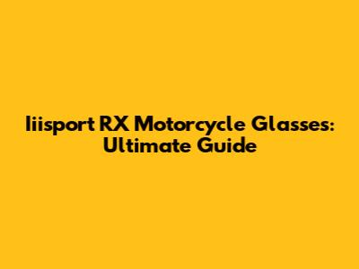 Iiisport RX Motorcycle Glasses: Ultimate Guide