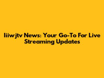 Iiiwjtv News: Your Go-To For Live Streaming Updates