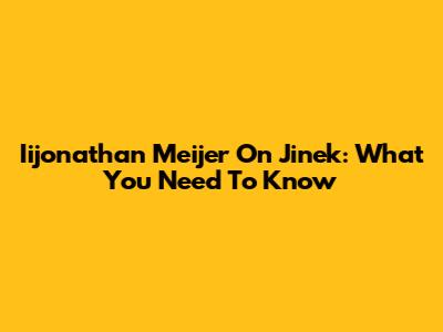 Iijonathan Meijer On Jinek: What You Need To Know