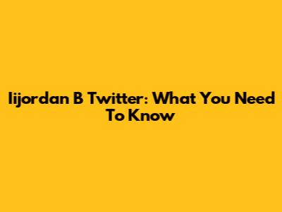 Iijordan B Twitter: What You Need To Know