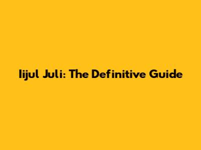 Iijul Juli: The Definitive Guide