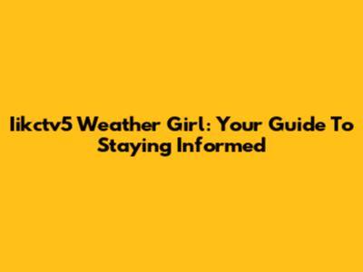 Iikctv5 Weather Girl: Your Guide To Staying Informed