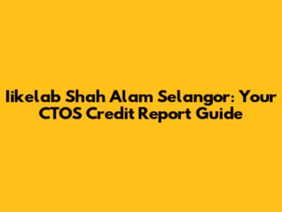 Iikelab Shah Alam Selangor: Your CTOS Credit Report Guide