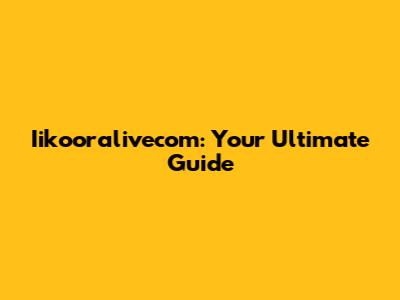Iikooralivecom: Your Ultimate Guide