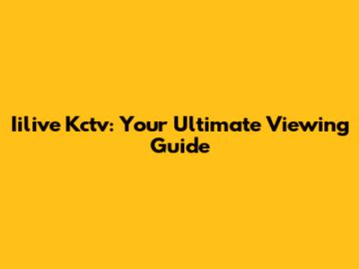 Iilive Kctv: Your Ultimate Viewing Guide