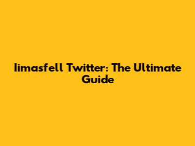 Iimasfell Twitter: The Ultimate Guide