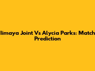 Iimaya Joint Vs Alycia Parks: Match Prediction