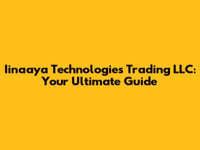 Iinaaya Technologies Trading LLC: Your Ultimate Guide