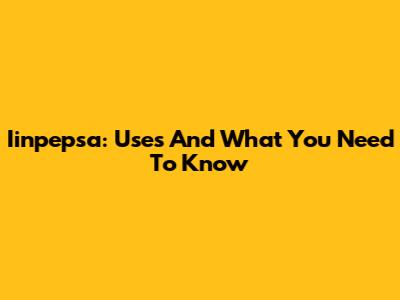 Iinpepsa: Uses And What You Need To Know