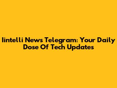 Iintelli News Telegram: Your Daily Dose Of Tech Updates